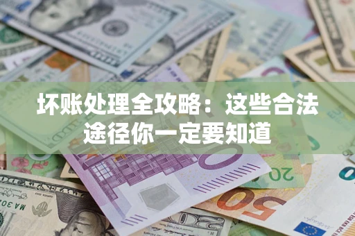 武汉坏账处理全攻略：这些合法途径你一定要知道