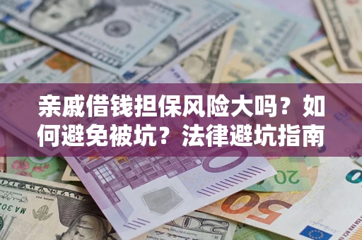 武汉亲戚借钱担保风险大吗？如何避免被坑？法律避坑指南