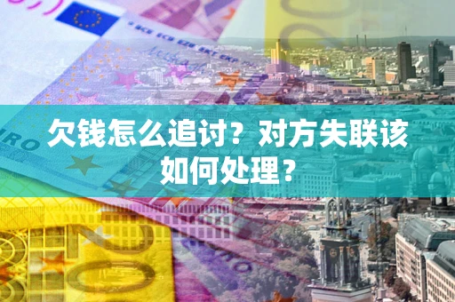 武汉欠钱怎么追讨？对方失联该如何处理？