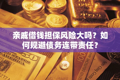 武汉亲戚借钱担保风险大吗？如何规避债务连带责任？